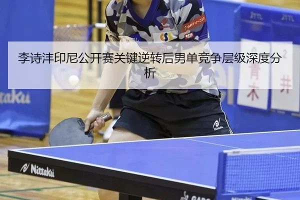 李诗沣印尼公开赛关键逆转后男单竞争层级深度分析
